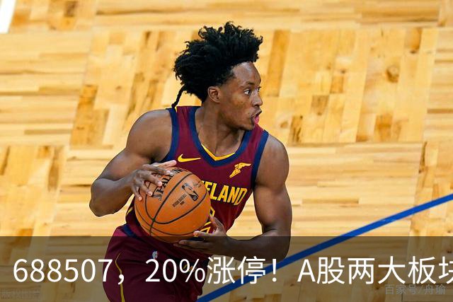688507，20%涨停！A股两大板块，尾盘拉升！